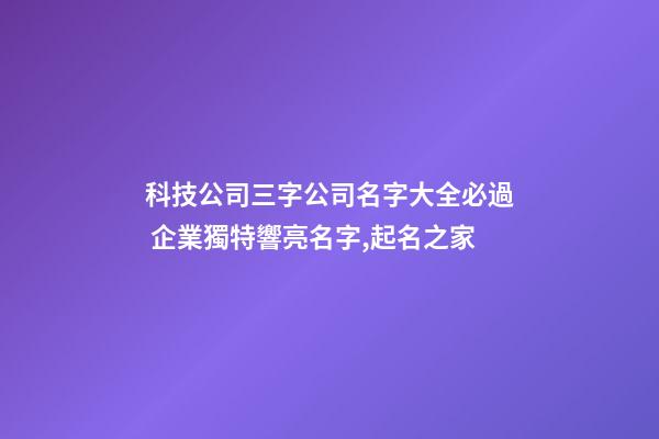 科技公司三字公司名字大全必過 企業獨特響亮名字,起名之家-第1張-公司起名-玄機派